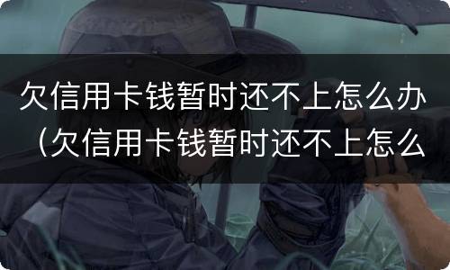 欠信用卡钱暂时还不上怎么办（欠信用卡钱暂时还不上怎么办呢）