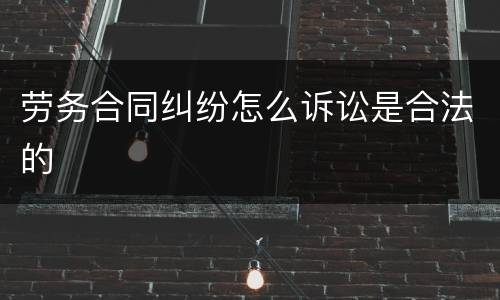 劳务合同纠纷怎么诉讼是合法的