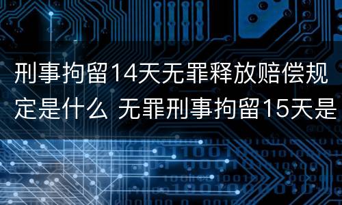 刑事拘留14天无罪释放赔偿规定是什么 无罪刑事拘留15天是否能要求赔偿