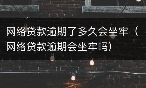 网络贷款逾期了多久会坐牢（网络贷款逾期会坐牢吗）