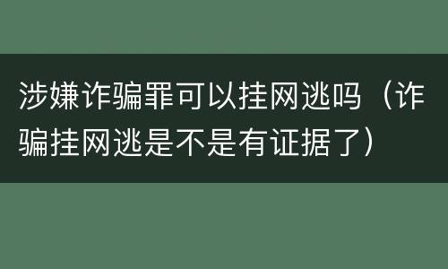 涉嫌诈骗罪可以挂网逃吗（诈骗挂网逃是不是有证据了）