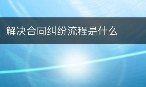 解决合同纠纷流程是什么