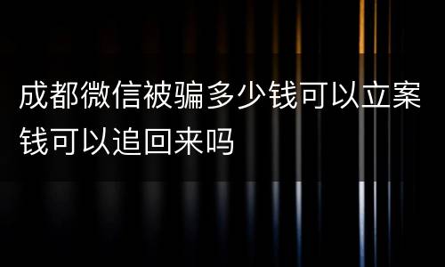 成都微信被骗多少钱可以立案钱可以追回来吗