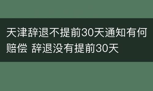 天津辞退不提前30天通知有何赔偿 辞退没有提前30天
