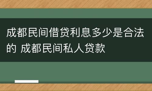 成都民间借贷利息多少是合法的 成都民间私人贷款