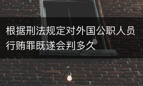 根据刑法规定对外国公职人员行贿罪既遂会判多久