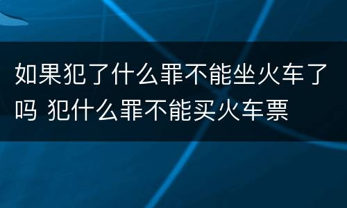 如果犯了什么罪不能坐火车了吗 犯什么罪不能买火车票