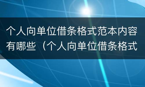 个人向单位借条格式范本内容有哪些（个人向单位借条格式范本内容有哪些规定）