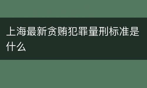 上海最新贪贿犯罪量刑标准是什么