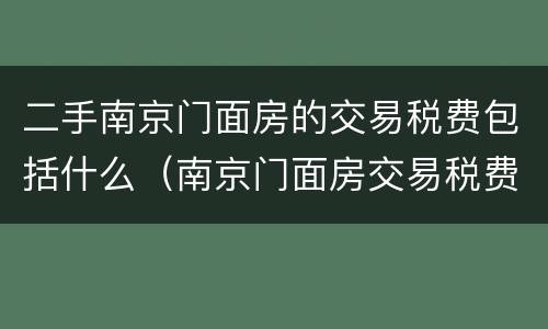 二手南京门面房的交易税费包括什么（南京门面房交易税费怎么算）