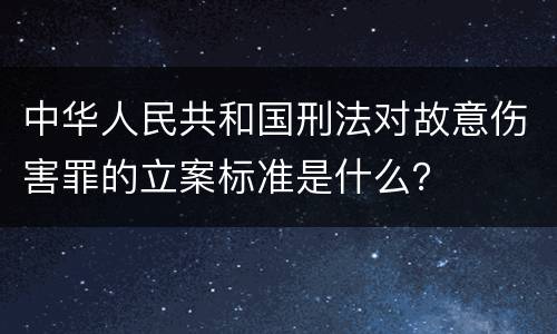 中华人民共和国刑法对故意伤害罪的立案标准是什么？