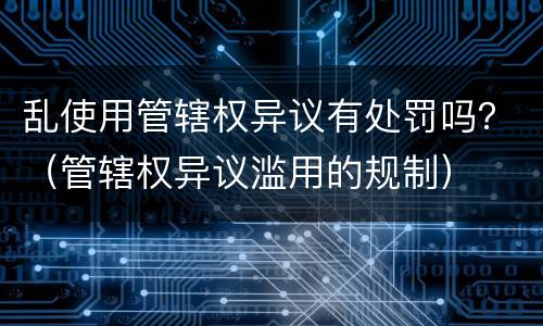 乱使用管辖权异议有处罚吗？（管辖权异议滥用的规制）