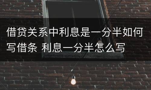 借贷关系中利息是一分半如何写借条 利息一分半怎么写