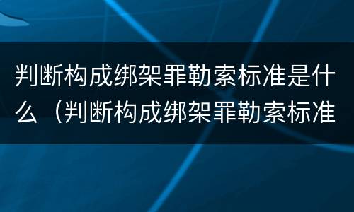 判断构成绑架罪勒索标准是什么（判断构成绑架罪勒索标准是什么意思）