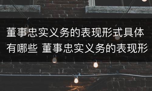 董事忠实义务的表现形式具体有哪些 董事忠实义务的表现形式具体有哪些内容