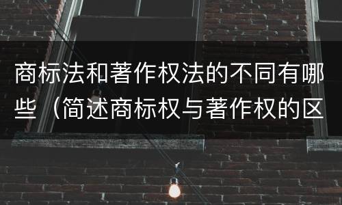 商标法和著作权法的不同有哪些（简述商标权与著作权的区别）