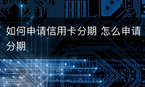 如何申请信用卡分期 怎么申请分期