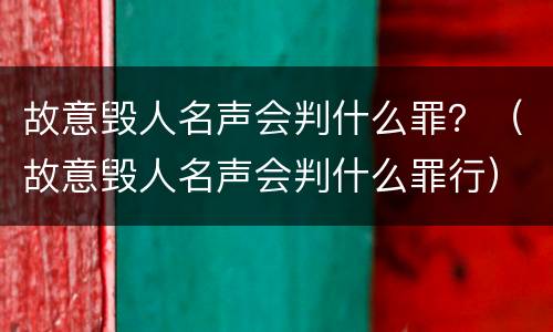 故意毁人名声会判什么罪？（故意毁人名声会判什么罪行）