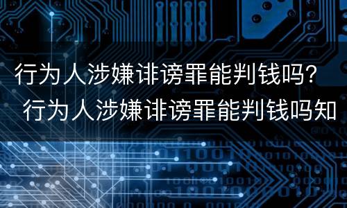 行为人涉嫌诽谤罪能判钱吗？ 行为人涉嫌诽谤罪能判钱吗知乎
