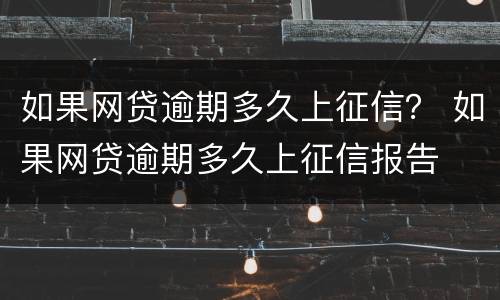 如果网贷逾期多久上征信？ 如果网贷逾期多久上征信报告