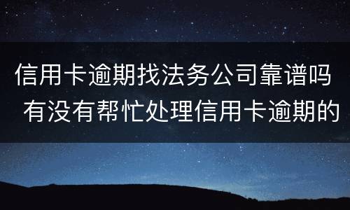 信用卡逾期找法务公司靠谱吗 有没有帮忙处理信用卡逾期的公司