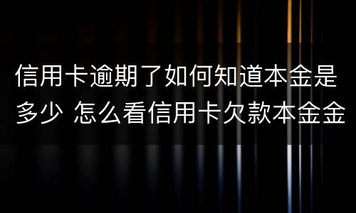 信用卡逾期了如何知道本金是多少 怎么看信用卡欠款本金金额