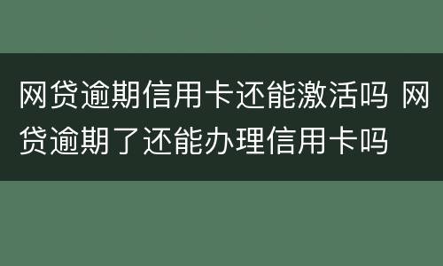 网贷逾期信用卡还能激活吗 网贷逾期了还能办理信用卡吗