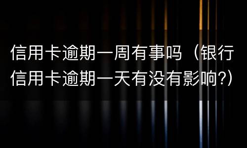 信用卡逾期一周有事吗（银行信用卡逾期一天有没有影响?）