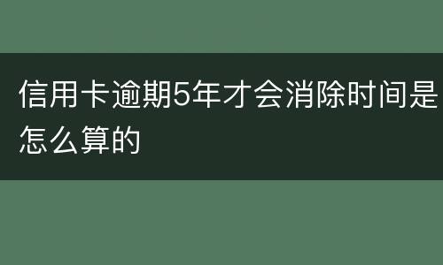 信用卡逾期5年才会消除时间是怎么算的