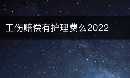 工伤赔偿有护理费么2022