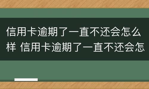 信用卡逾期了一直不还会怎么样 信用卡逾期了一直不还会怎么样?