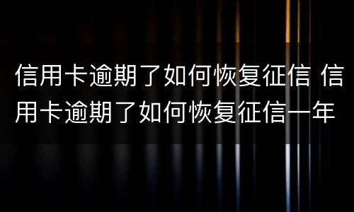 信用卡逾期了如何恢复征信 信用卡逾期了如何恢复征信一年多