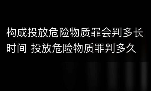 构成投放危险物质罪会判多长时间 投放危险物质罪判多久