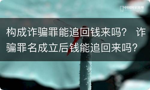 构成诈骗罪能追回钱来吗？ 诈骗罪名成立后钱能追回来吗?