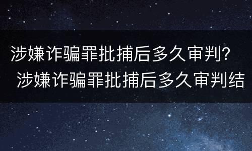 涉嫌诈骗罪批捕后多久审判？ 涉嫌诈骗罪批捕后多久审判结束