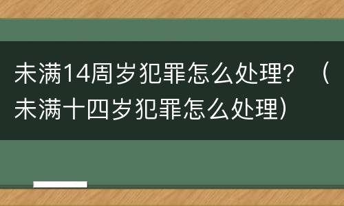 未满14周岁犯罪怎么处理？（未满十四岁犯罪怎么处理）