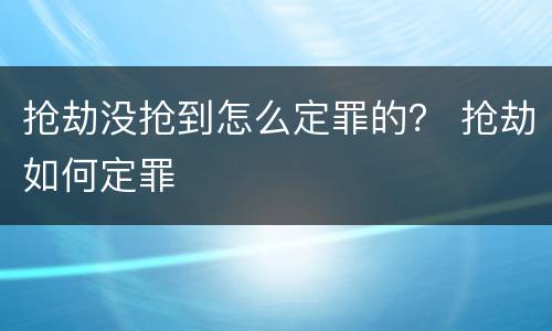 抢劫没抢到怎么定罪的？ 抢劫如何定罪