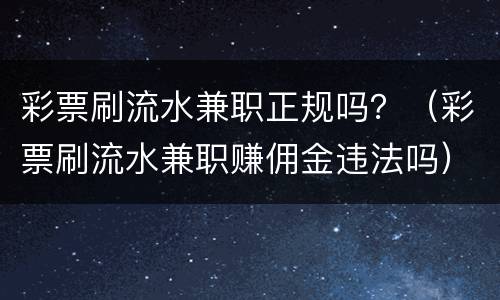 彩票刷流水兼职正规吗？（彩票刷流水兼职赚佣金违法吗）