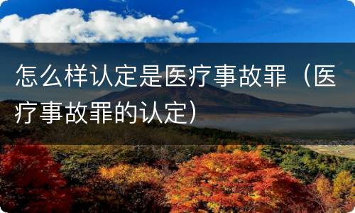 怎么样认定是医疗事故罪（医疗事故罪的认定）