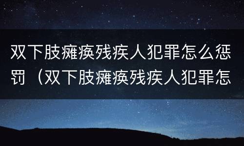 双下肢瘫痪残疾人犯罪怎么惩罚（双下肢瘫痪残疾人犯罪怎么惩罚孩子）