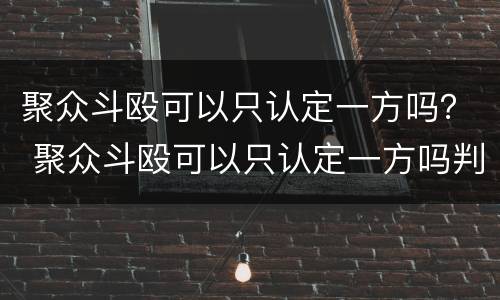聚众斗殴可以只认定一方吗？ 聚众斗殴可以只认定一方吗判几年