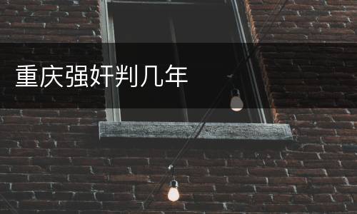 重庆强奸判几年