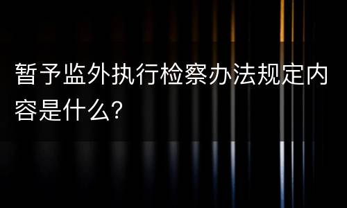 暂予监外执行检察办法规定内容是什么？
