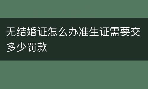 无结婚证怎么办准生证需要交多少罚款