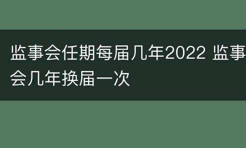 监事会任期每届几年2022 监事会几年换届一次