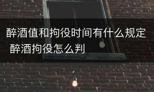 醉酒值和拘役时间有什么规定 醉酒拘役怎么判