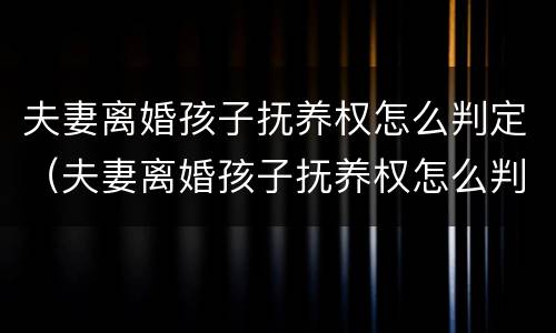 夫妻离婚孩子抚养权怎么判定（夫妻离婚孩子抚养权怎么判定2023年）