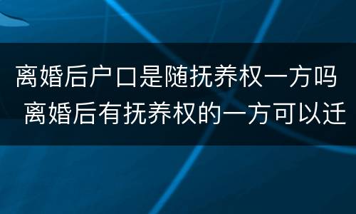 离婚后户口是随抚养权一方吗 离婚后有抚养权的一方可以迁走孩子的户口?