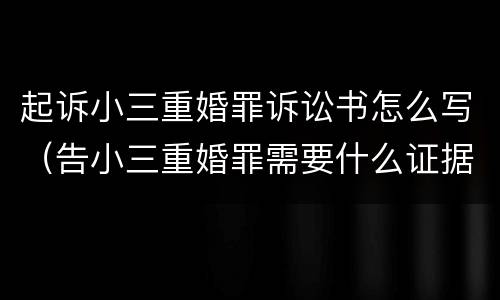 起诉小三重婚罪诉讼书怎么写（告小三重婚罪需要什么证据）