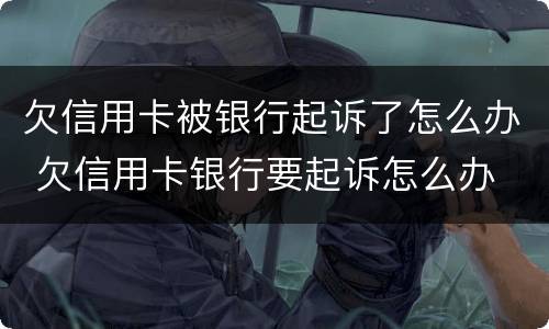 欠信用卡被银行起诉了怎么办 欠信用卡银行要起诉怎么办